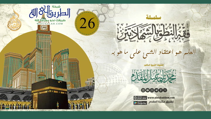    26 - العلم هو اعتقاد الشئ على ما هو به فقه النطق بالشهادتين  